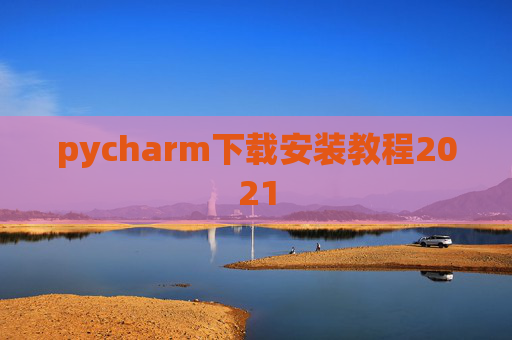pycharm下载安装教程2021